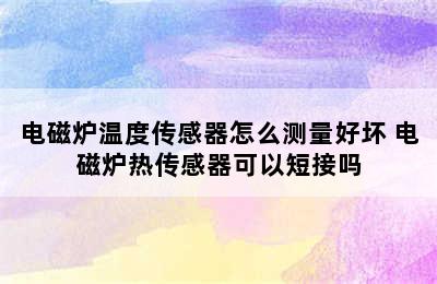 电磁炉温度传感器怎么测量好坏 电磁炉热传感器可以短接吗